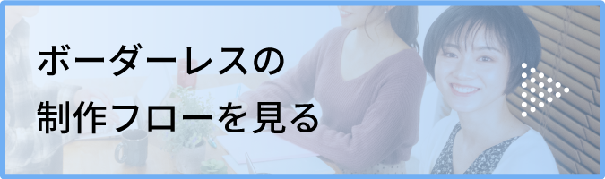 ボーダーレスの制作フローを見る