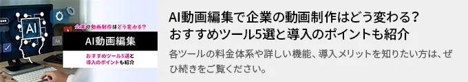 AI動画編集で企業の動画制作はどう変わる？おすすめツール5選と導入のポイントも紹介